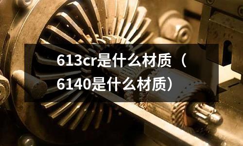 613cr是什么材质(6140是什么材质)
