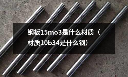 钢板15mo3是什么材质(材质10b34是什么钢)