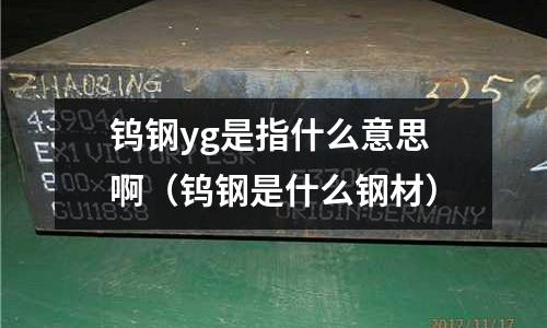 钨钢yg是指什么意思啊(钨钢是什么钢材)