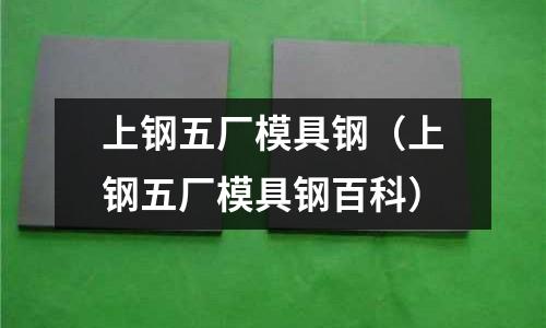 上钢五厂模具钢(上钢五厂模具钢百科)
