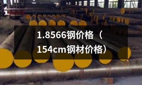 1.8566钢价格(154cm钢材价格)