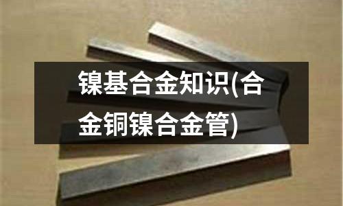 镍基合金知识(合金铜镍合金管)