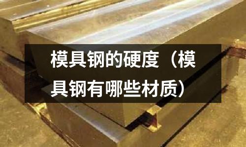模具钢的硬度(模具钢有哪些材质)