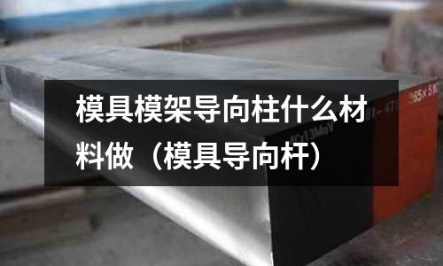 模具模架导向柱什么材料做(模具导向杆)