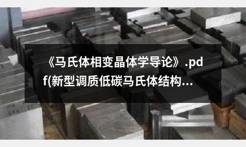 《马氏体相变晶体学导论》.pdf(新型调质低碳马氏体结构钢零件用钢)