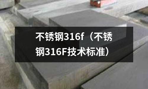 不锈钢316f(不锈钢316F技术标准)
