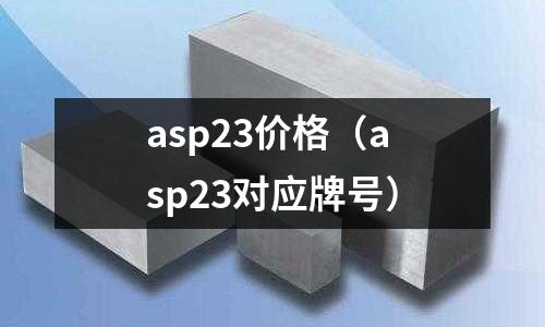 asp23价格(asp23对应牌号)