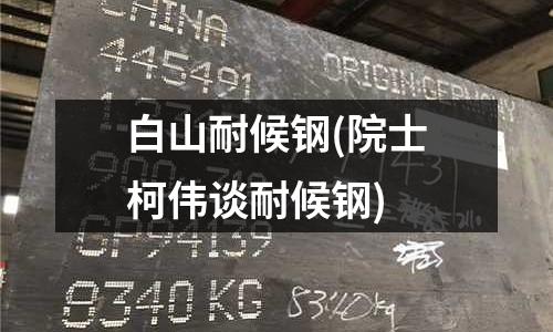 白山耐候钢(院士柯伟谈耐候钢)