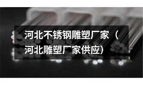 河北不锈钢雕塑厂家(河北雕塑厂家供应)