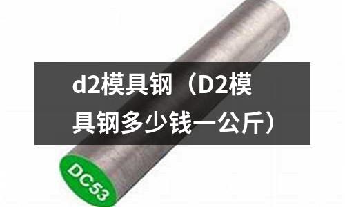 d2模具钢(D2模具钢多少钱一公斤)
