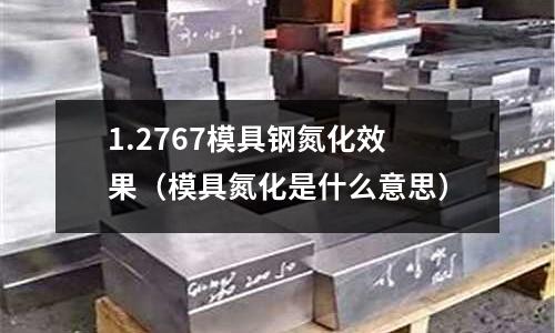 1.2767模具钢氮化效果(模具氮化是什么意思)