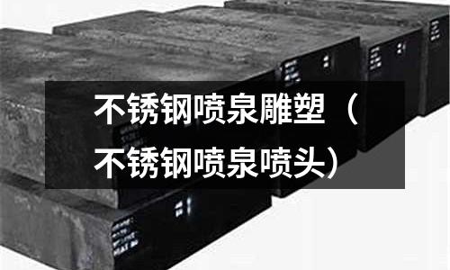 不锈钢喷泉雕塑(不锈钢喷泉喷头)