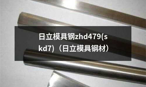 日立模具钢zhd479(skd7)(日立模具钢材)