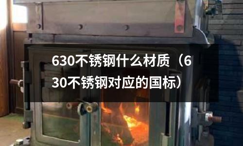 630不锈钢什么材质(630不锈钢对应的国标)