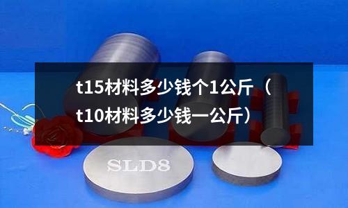 t15材料多少钱个1公斤(t10材料多少钱一公斤)