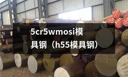 5cr5wmosi模具钢(h55模具钢)