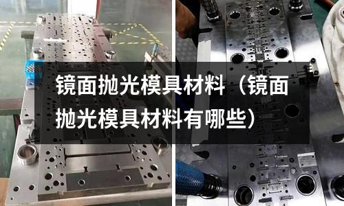 镜面抛光模具材料(镜面抛光模具材料有哪些)