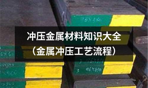 冲压金属材料知识大全(金属冲压工艺流程)