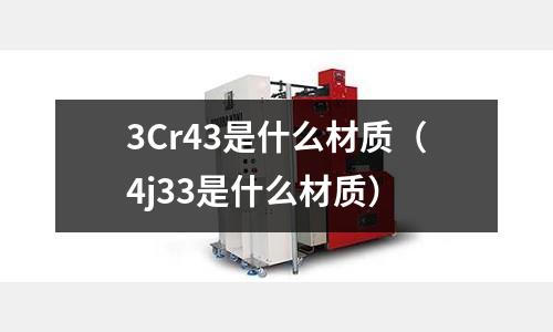 3Cr43是什么材质(4j33是什么材质)