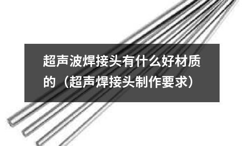 超声波焊接头有什么好材质的(超声焊接头制作要求)