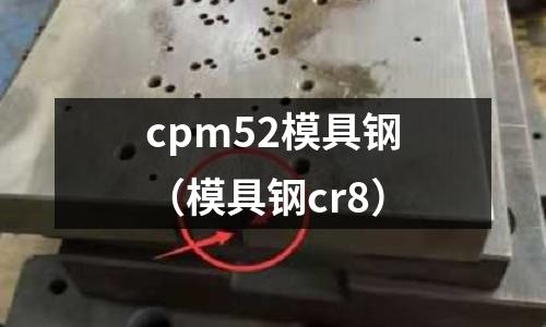 cpm52模具钢(模具钢cr8)