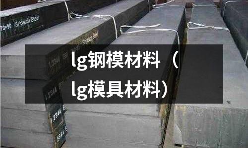 lg钢模材料(lg模具材料)