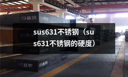 sus631不锈钢(sus631不锈钢的硬度)