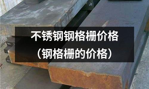 不锈钢钢格栅价格(钢格栅的价格)