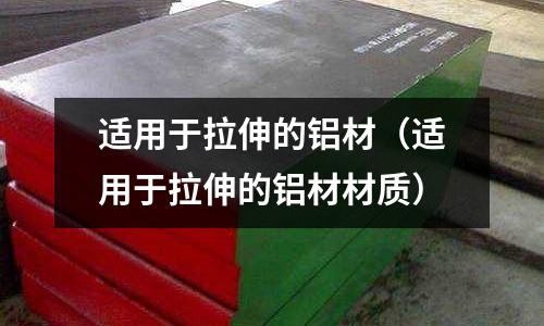 适用于拉伸的铝材(适用于拉伸的铝材材质)