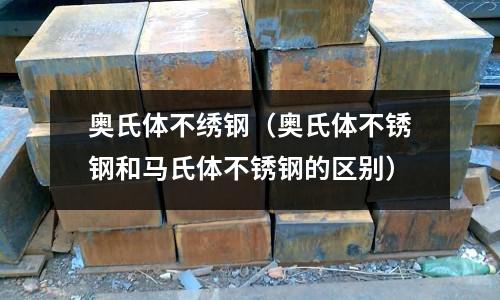 奥氏体不绣钢(奥氏体不锈钢和马氏体不锈钢的区别)