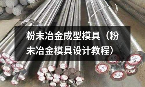 粉末冶金成型模具(粉末冶金模具设计教程)