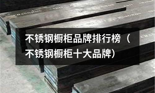 不锈钢橱柜品牌排行榜(不锈钢橱柜十大品牌)