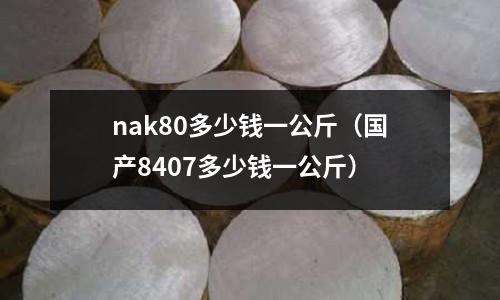 nak80多少钱一公斤(国产8407多少钱一公斤)