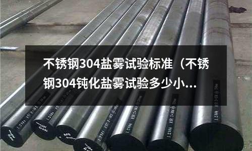 不锈钢304盐雾试验标准(不锈钢304钝化盐雾试验多少小时)