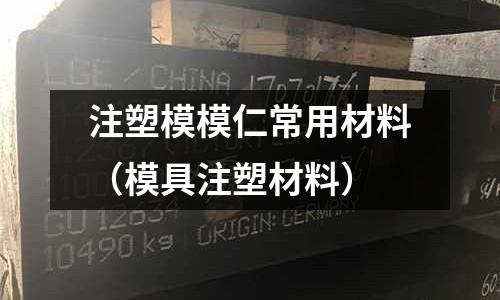 注塑模模仁常用材料(模具注塑材料)