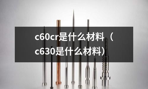 c60cr是什么材料(c630是什么材料)