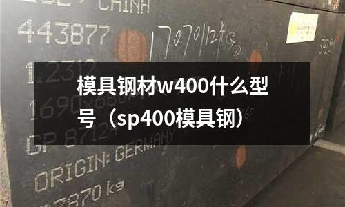 模具钢材w400什么型号(sp400模具钢)