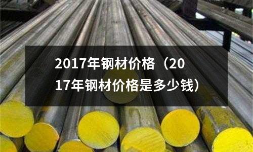2017年钢材价格(2017年钢材价格是多少钱)