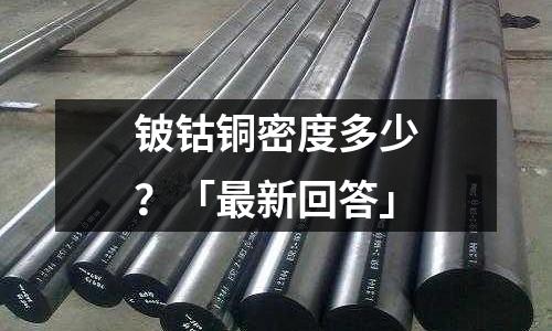铍钴铜密度多少?「最新回答」