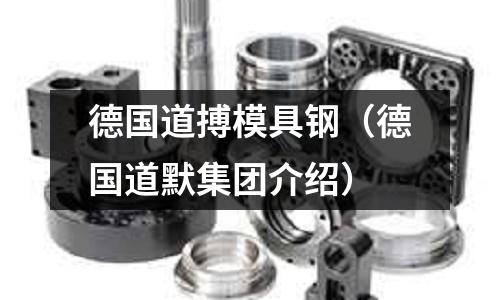德国道搏模具钢(德国道默集团介绍)