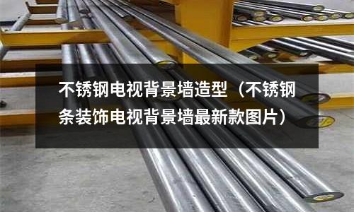 不锈钢电视背景墙造型(不锈钢条装饰电视背景墙最新款图片)