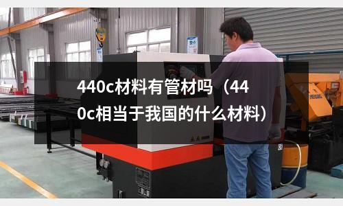 440c材料有管材吗(440c相当于我国的什么材料)