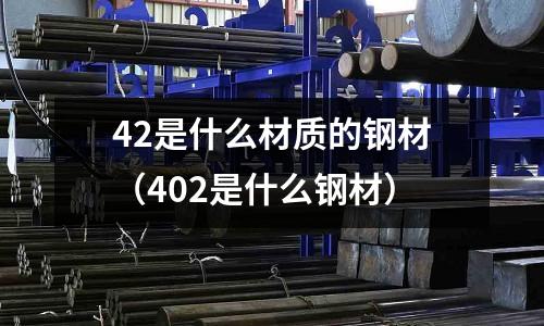 42是什么材质的钢材(402是什么钢材)