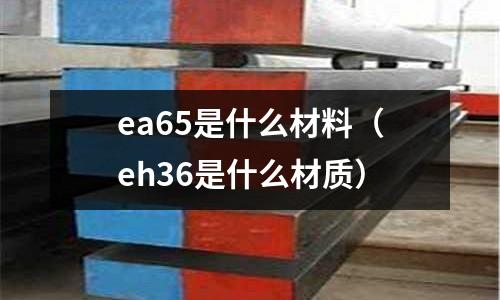 ea65是什么材料(eh36是什么材质)