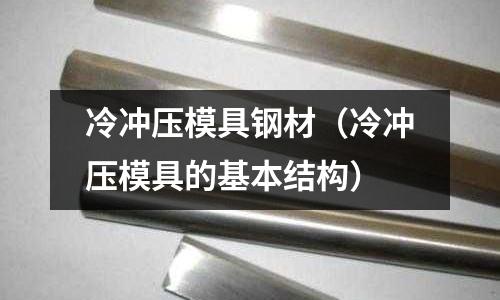 冷冲压模具钢材(冷冲压模具的基本结构)