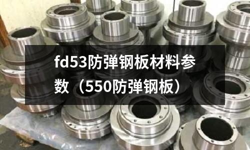 fd53防弹钢板材料参数(550防弹钢板)
