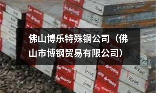 佛山博乐特殊钢公司(佛山市博钢贸易有限公司)