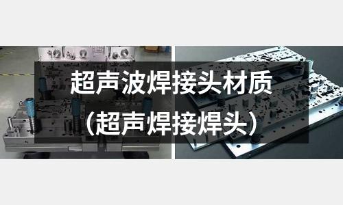 超声波焊接头材质(超声焊接焊头)
