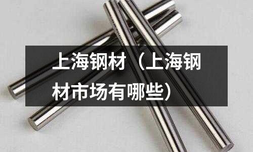 上海钢材(上海钢材市场有哪些)