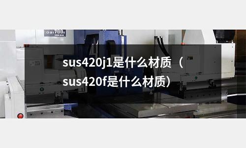 sus420j1是什么材质(sus420f是什么材质)